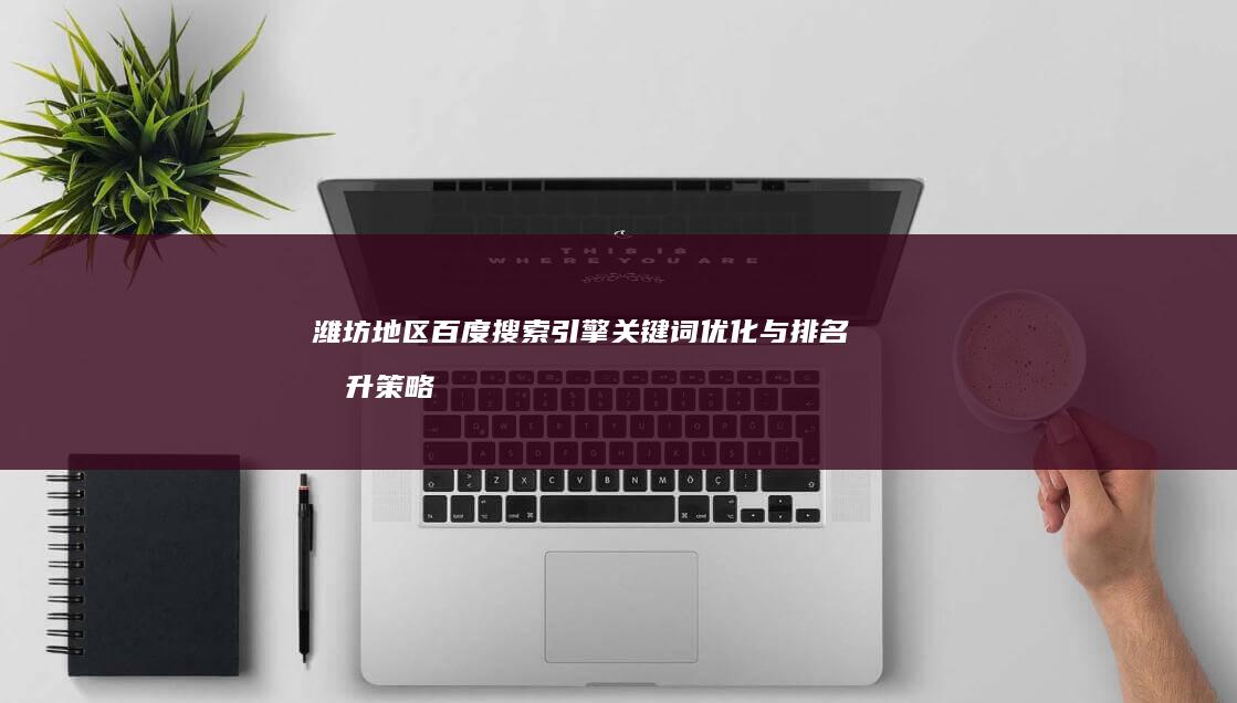 潍坊地区百度搜索引擎关键词优化与排名提升策略